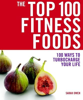 The Top 100 Fitness Foods: 100 Ways to Turbocharge your Life