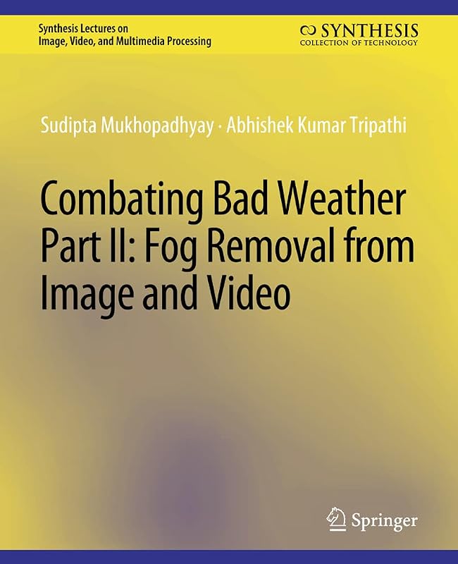 Combating Bad Weather Part II: Fog Removal from Image and Video (Synthesis Lectures on Image, Video, and Multimedia Processing) by Sudipta Mukhopadhyay