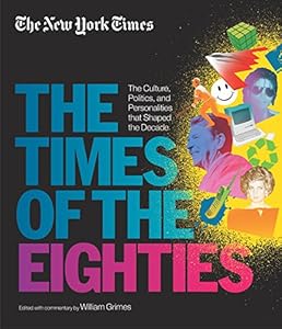 The New York Times: The Times of the Eighties: The Culture, Politics, and Personalities that Shaped the Decade