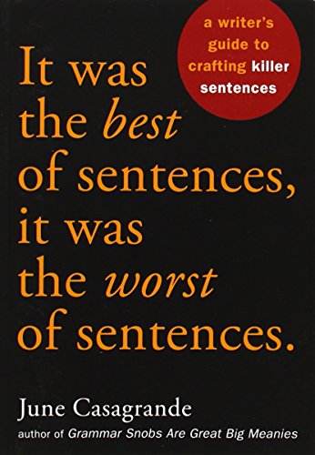 It Was the Best of Sentences, It Was the Worst of Sentences: A Writer's Guide to Crafting Killer Sentences by June Casagrande