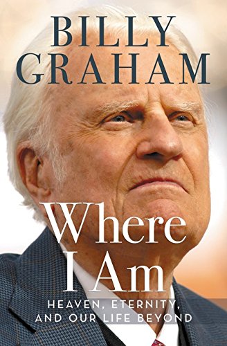 Where I am: Heaven, Eternity, and Our Life Beyond by Billy Graham