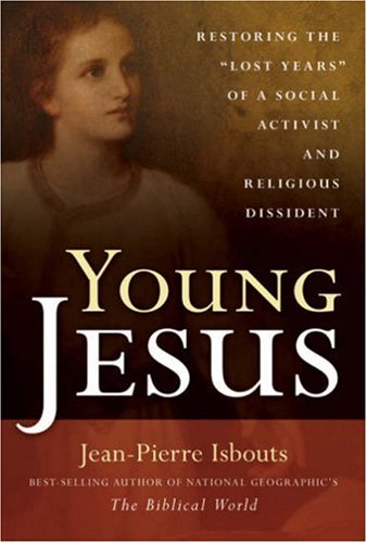 Young Jesus: Restoring the "Lost Years" of a Social Activist and Religious Dissident by Jean-Pierre Isbouts