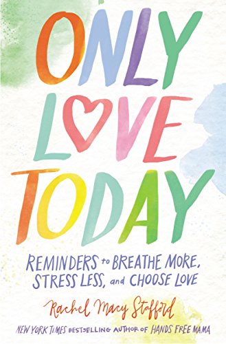 Only Love Today: Reminders to Breathe More, Stress Less, and Choose Love by Rachel Macy Stafford