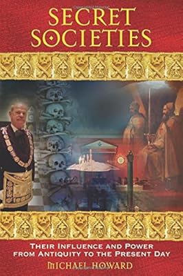 Secret Societies: Their Influence and Power from Antiquity to the Present Day