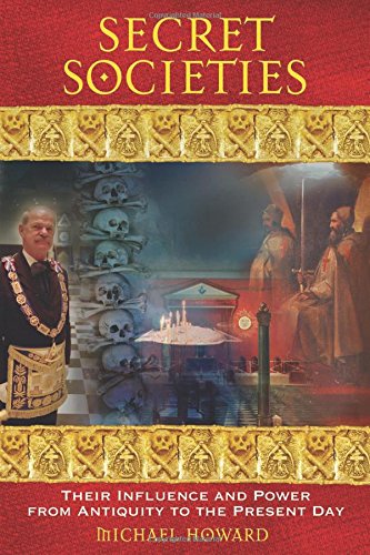 Secret Societies: Their Influence and Power from Antiquity to the Present Day by Michael Howard