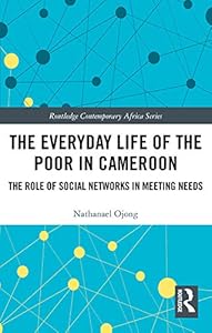 The Everyday Life of the Poor in Cameroon: The Role of Social Networks in Meeting Needs (Routledge Contemporary Africa)