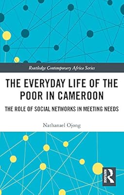 The Everyday Life of the Poor in Cameroon: The Role of Social Networks in Meeting Needs (Routledge Contemporary Africa)