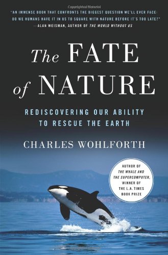 The Fate of Nature: Rediscovering Our Ability to Rescue the Earth by Charles Wohlforth