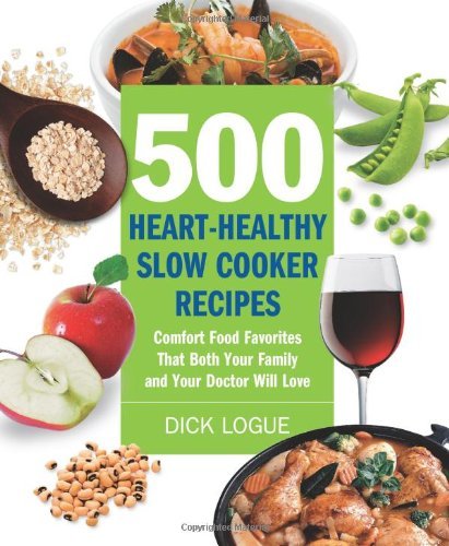 500 Heart-Healthy Slow Cooker Recipes: Comfort Food Favorites That Both Your Family and Doctor Will Love by Dick Logue