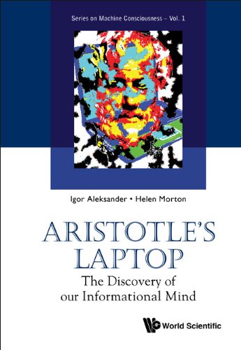 Aristotle's Laptop: The Discovery Of Our Informational Mind (Series On Machine Consciousness Book 1) by Igor Aleksander & Helen Morton