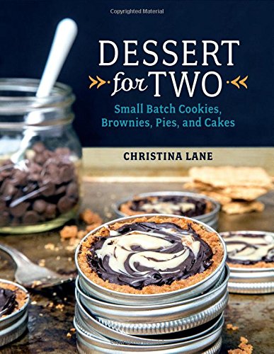 Dessert For Two: Small Batch Cookies, Brownies, Pies, and Cakes by Christina Lane