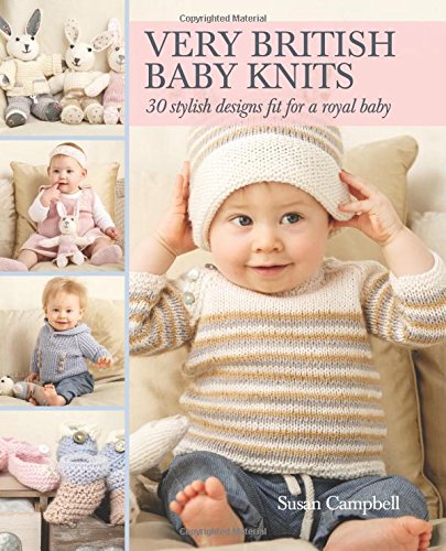 Very British Baby Knits: 30 Stylish Designs Fit for a Royal Baby by Susan Campbell