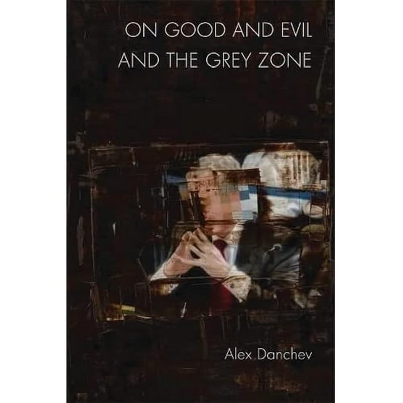 On Good and Evil and the Grey Zone by Alex Danchev