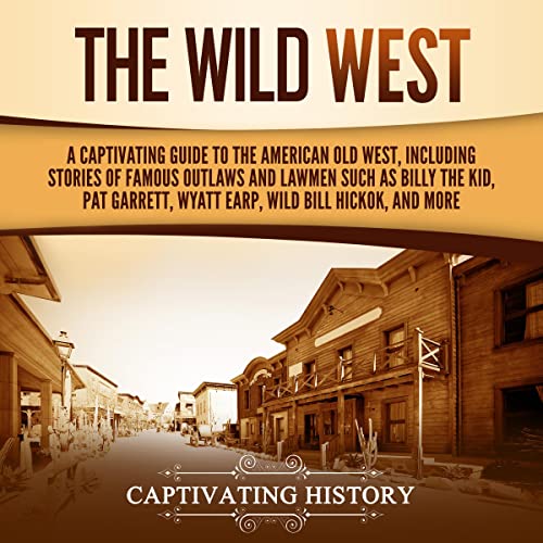 The Wild West: A Captivating Guide to the American Old West, Including Stories of Famous Outlaws and Lawmen Such as Billy the Kid, Pat Garrett, Wyatt Earp, Wild Bill Hickok, and More by Captivating History