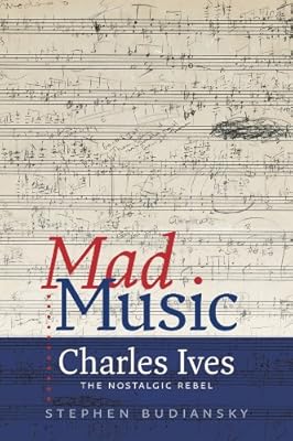 Mad Music: Charles Ives, the Nostalgic Rebel