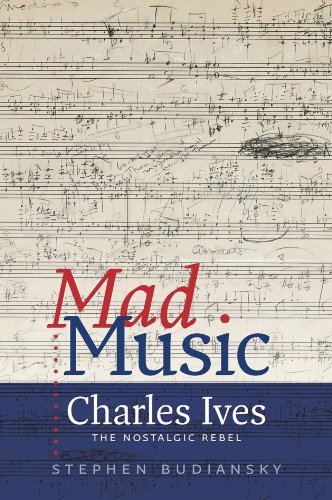 Mad Music: Charles Ives, the Nostalgic Rebel by Stephen Budiansky