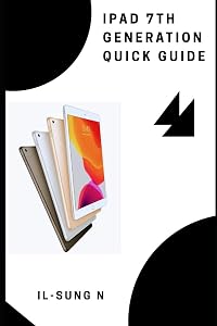 iPad 7th generation Quick Guide: iPad 7th generation guide and Manual for newbies by IL-SUNG N