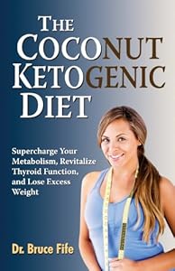 The Coconut Ketogenic Diet: Supercharge Your Metabolism, Revitalize Thyroid Function and Lose Excess Weight