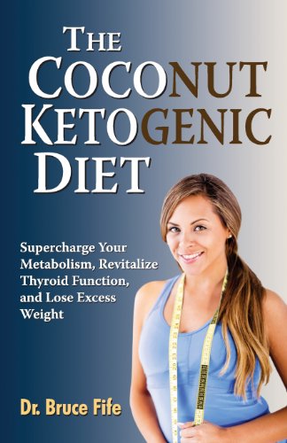 The Coconut Ketogenic Diet: Supercharge Your Metabolism, Revitalize Thyroid Function and Lose Excess Weight by Bruce Fife