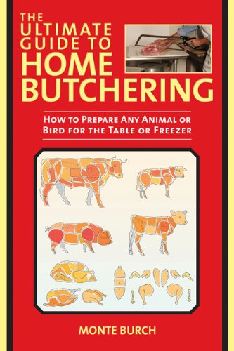 The Ultimate Guide to Home Butchering: How to Prepare Any Animal or Bird for the Table or Freezer by Monte Burch