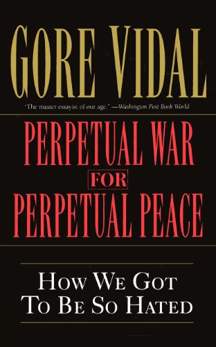 Perpetual War for Perpetual Peace: How We Got to Be So Hated by Gore Vidal