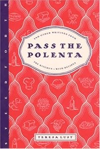 Pass the Polenta: And Other Writings from the Kitchen, with Recipes by Teresa Lust