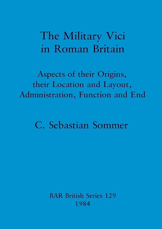 The Military Vici of Roman Britain (BAR British) by Sebastian Sommer