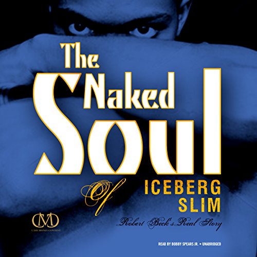 The Naked Soul of Iceberg Slim: Robert Beck's Real Story by Iceberg Slim