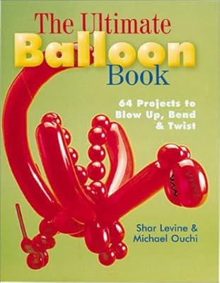 The Ultimate Balloon Book: 46 Projects to Blow Up, Bend & Twist