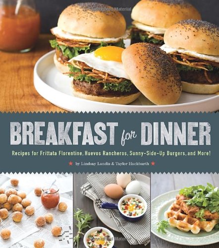 Breakfast for Dinner: Recipes for Frittata Florentine, Huevos Rancheros, Sunny-Side-Up Burgers, and More! by Lindsay Landis