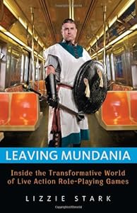 Leaving Mundania: Inside the Transformative World of Live Action Role-Playing Games