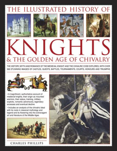 The Illustrated History of Knights and Chivalry by Charles Phillips