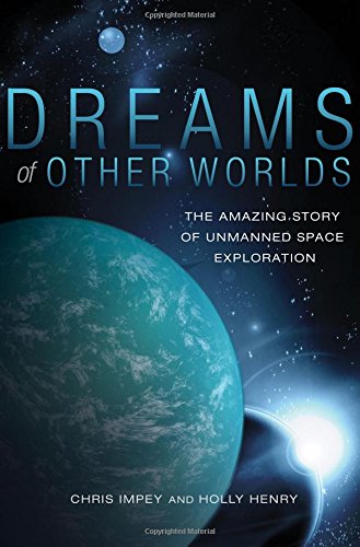 Dreams of Other Worlds: The Amazing Story of Unmanned Space Exploration by Chris Impey