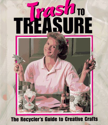 Trash to Treasure: The Recycler's Guide to Creative Crafts by Leisure Arts