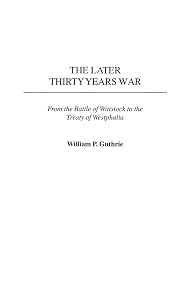 The Later Thirty Years War: From the Battle of Wittstock to the Treaty of Westphalia by William P. Guthrie