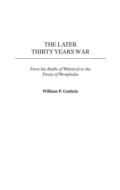 The Later Thirty Years War: From the Battle of Wittstock to the Treaty of Westphalia by William P. Guthrie
