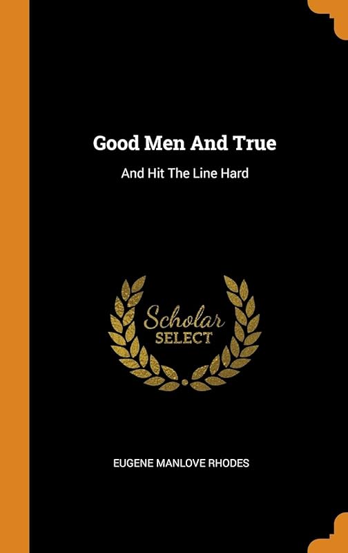 Good Men And True: And Hit The Line Hard by Eugene Manlove Rhodes