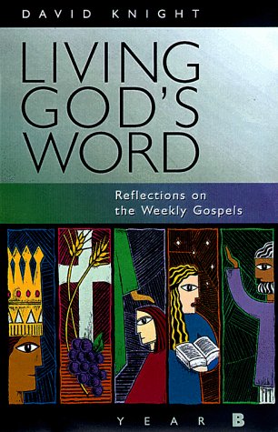 Living God's Word: Reflections on the Weekly Gospels (Christian, Disciple, Prophet, Priest, King) by David Knight