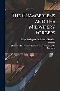 The Chamberlens and the Midwifery Forceps: Memorials of the Family and an Essay on the Invention of the Instrument