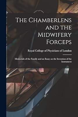 The Chamberlens and the Midwifery Forceps: Memorials of the Family and an Essay on the Invention of the Instrument