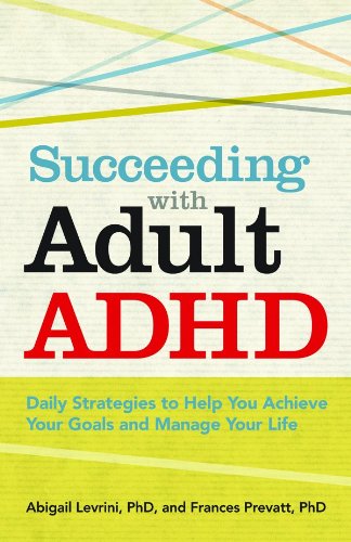 Succeeding With Adult ADHD: Daily Strategies to Help You Achieve Your Goals and Manage Your Life by Abigail Levrini