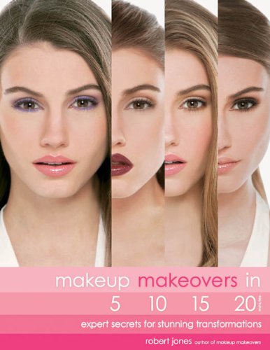 Makeup Makeovers in 5, 10, 15, and 20 Minutes: Expert Secrets for Stunning Transformations by Robert Jones