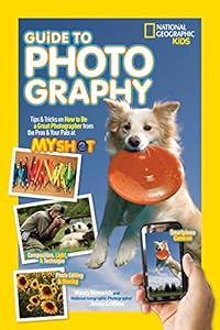 National Geographic Kids Guide to Photography: Tips & Tricks on How to Be a Great Photographer From the Pros & Your Pals at My Shot
