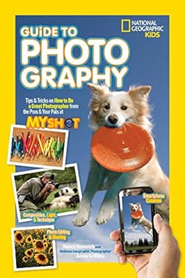 National Geographic Kids Guide to Photography: Tips & Tricks on How to Be a Great Photographer From the Pros & Your Pals at My Shot