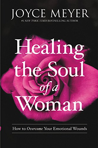 Healing the Soul of a Woman: How to Overcome Your Emotional Wounds by Joyce Meyer