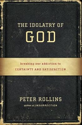 The Idolatry of God: Breaking Our Addiction to Certainty and Satisfaction