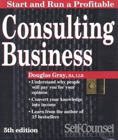 Start and Run a Profitable Consulting Business: A Step-By-Step Business Plan (Self Counsel Business Series) by Douglas A. Gray