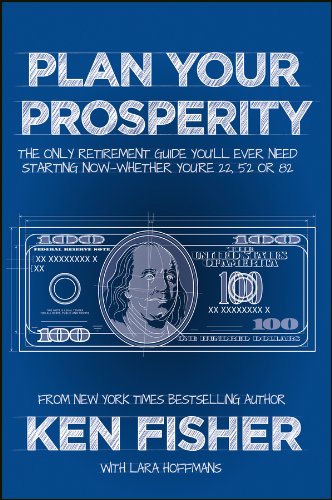 Plan Your Prosperity: The Only Retirement Guide You'll Ever Need, Starting Now--Whether You're 22, 52 or 82 by Ken Fisher