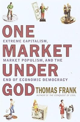 One Market Under God: Extreme Capitalism, Market Populism and the End of Economic Democracy