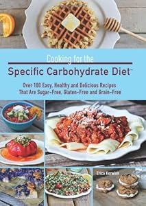 Cooking for the Specific Carbohydrate Diet: Over 100 Easy, Healthy, and Delicious Recipes that are Sugar-Free, Gluten-Free, and Grain-Free by Erica Kerwien
